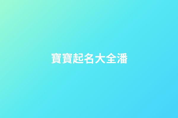 寶寶起名大全潘(2023潘姓寶寶名字大全)-第1張-寶寶起名-玄機派