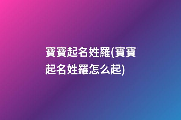 寶寶起名姓羅(寶寶起名姓羅怎么起)