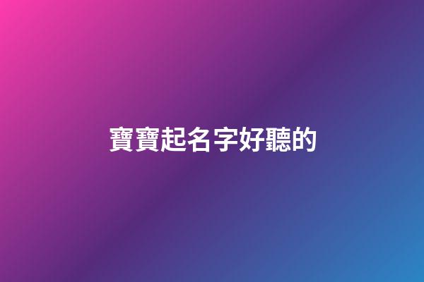 寶寶起名字好聽的(寶寶名字大全好聽)-第1張-寶寶起名-玄機派