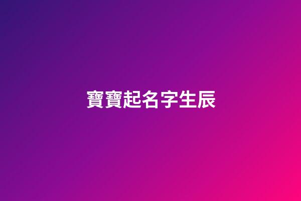 寶寶起名字生辰(寶寶起名字生辰八字免費評2023年11月6日出生五行)-第1張-寶寶起名-玄機派