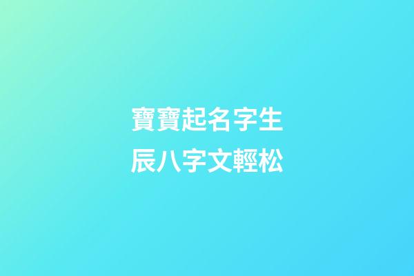 寶寶起名字生辰八字文輕松(寶寶起名字生辰八字免費下載)-第1張-寶寶起名-玄機派