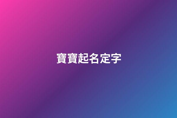 寶寶起名定字(定字取名字大全)-第1張-寶寶起名-玄機派