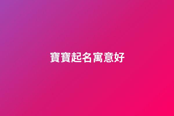 寶寶起名寓意好(寶寶名字寓意好)-第1張-寶寶起名-玄機派