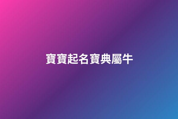 寶寶起名寶典屬牛(屬牛寶寶孩取名字大全)-第1張-寶寶起名-玄機派