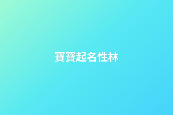 寶寶起名性林(姓林的寶寶)-第1張-寶寶起名-玄機派