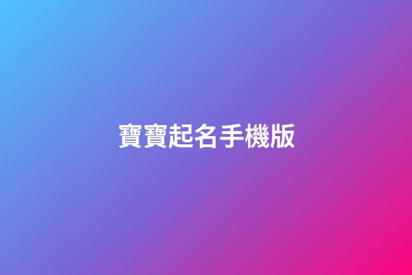 寶寶起名手機版(寶寶起名手機版寶寶在線起名寶寶八字起名)-第1張-寶寶起名-玄機派