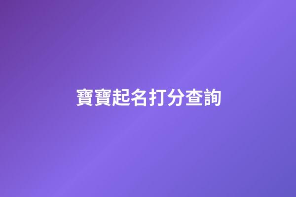 寶寶起名打分查詢(寶寶起名網測試打分)-第1張-寶寶起名-玄機派