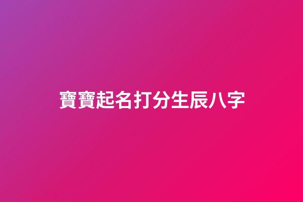 寶寶起名打分生辰八字(寶寶取名字生辰八字免費(fèi))-第1張-寶寶起名-玄機(jī)派