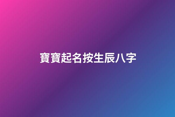 寶寶起名按生辰八字(寶寶起名生辰八字起名)-第1張-寶寶起名-玄機派