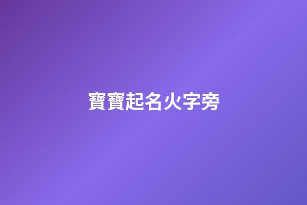 寶寶起名火字旁(小兒起名火字旁)-第1張-寶寶起名-玄機派