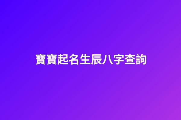 寶寶起名生辰八字查詢(寶寶起名生辰八字查詢)-第1張-寶寶起名-玄機派