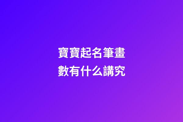 寶寶起名筆畫數有什么講究(小孩取名筆畫數兇吉)-第1張-寶寶起名-玄機派