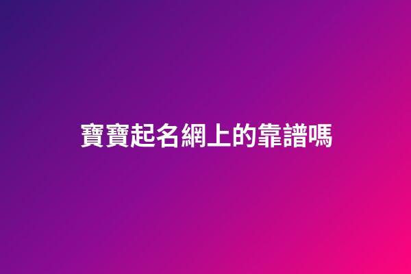 寶寶起名網上的靠譜嗎(寶寶起名網是真的嗎)-第1張-寶寶起名-玄機派