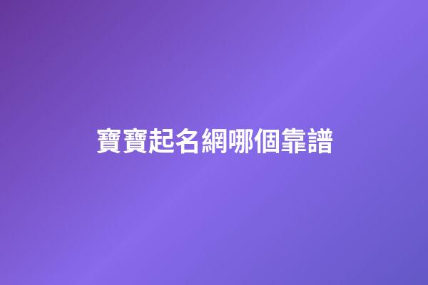 寶寶起名網哪個靠譜(寶寶起名網2023)-第1張-寶寶起名-玄機派