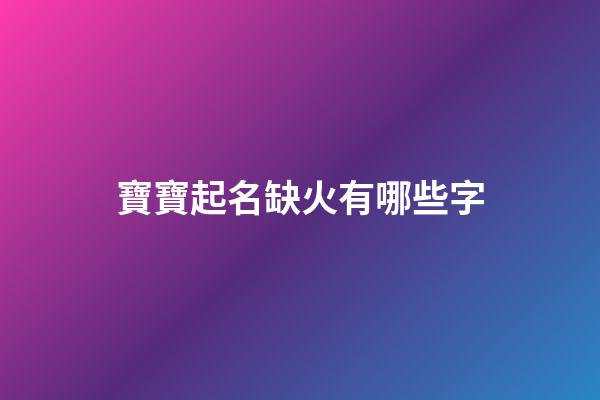 寶寶起名缺火有哪些字(寶寶取名缺火的名字)-第1張-寶寶起名-玄機(jī)派