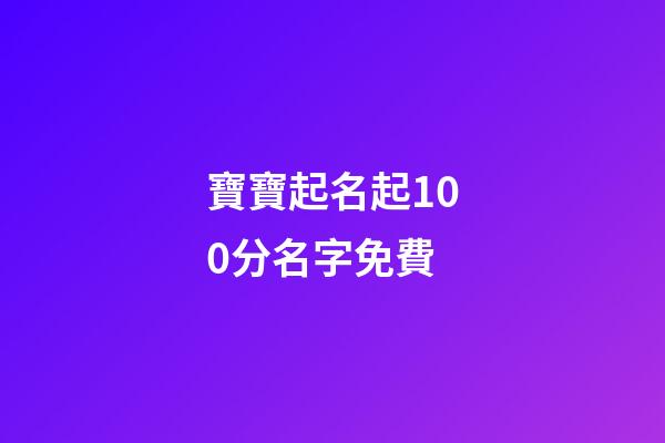 寶寶起名起100分名字免費(寶寶起名100分免費版)-第1張-寶寶起名-玄機派