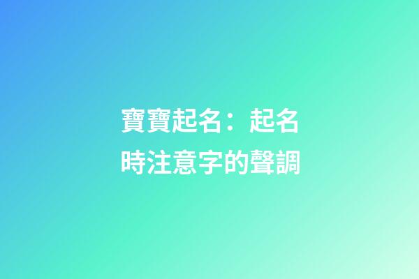 寶寶起名：起名時注意字的聲調