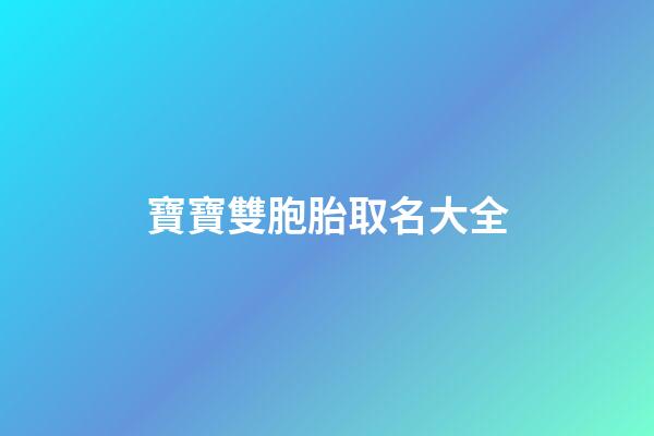 寶寶雙胞胎取名大全(雙胞胎寶寶取小名大全)-第1張-寶寶起名-玄機派