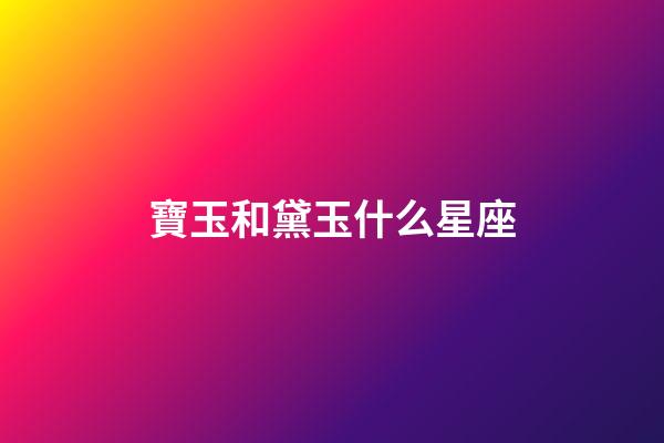 寶玉和黛玉什么星座-第1張-星座運勢-玄機派