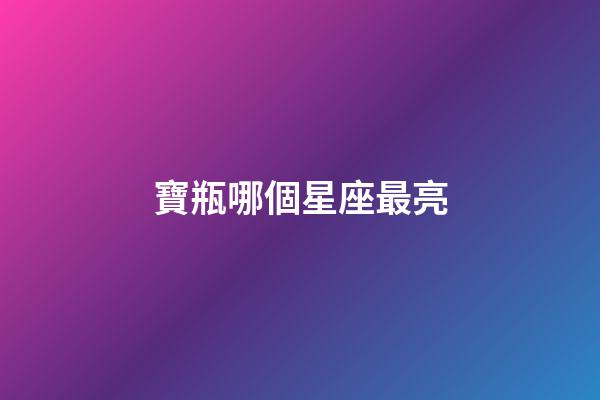 寶瓶哪個星座最亮-第1張-星座運(yùn)勢-玄機(jī)派