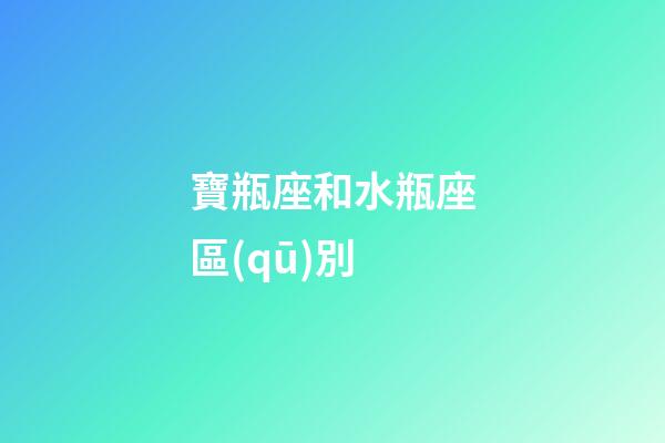 寶瓶座和水瓶座區(qū)別