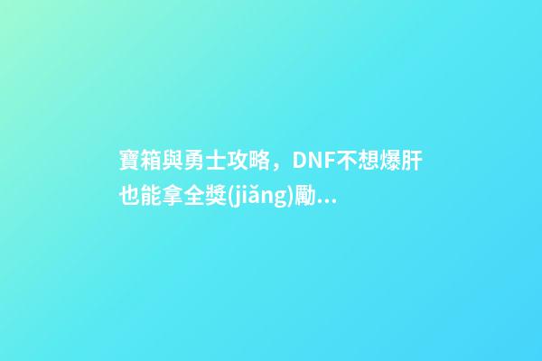 寶箱與勇士攻略，DNF不想爆肝也能拿全獎(jiǎng)勵(lì)-第1張-觀點(diǎn)-玄機(jī)派
