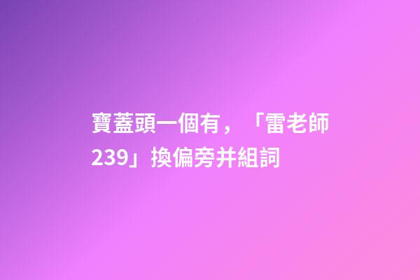 寶蓋頭一個有，「雷老師239」換偏旁并組詞-第1張-觀點-玄機派