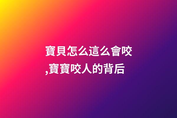 寶貝怎么這么會咬,寶寶咬人的背后-第1張-觀點-玄機(jī)派