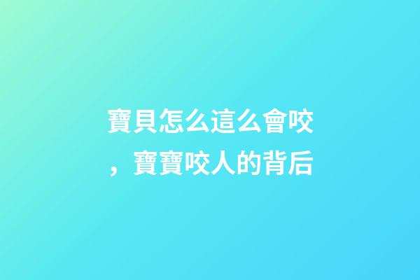 寶貝怎么這么會咬，寶寶咬人的背后-第1張-觀點-玄機(jī)派