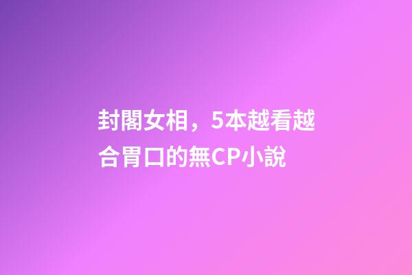 封閣女相，5本越看越合胃口的無CP小說-第1張-觀點(diǎn)-玄機(jī)派