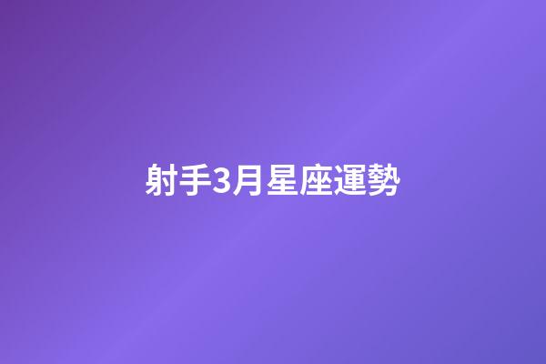 射手3月星座運勢-第1張-星座運勢-玄機派