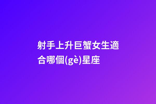 射手上升巨蟹女生適合哪個(gè)星座-第1張-星座運(yùn)勢(shì)-玄機(jī)派