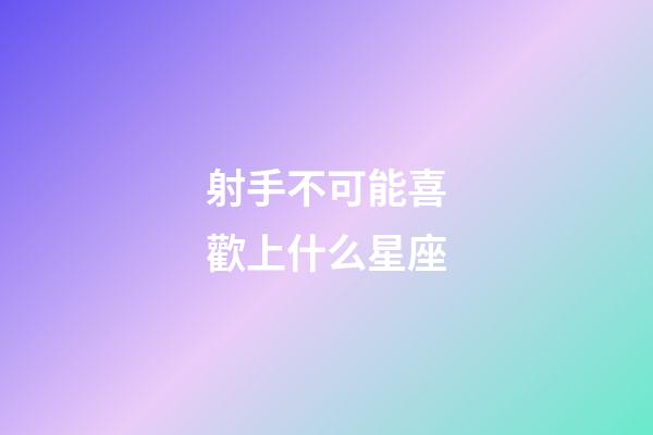射手不可能喜歡上什么星座-第1張-星座運(yùn)勢-玄機(jī)派