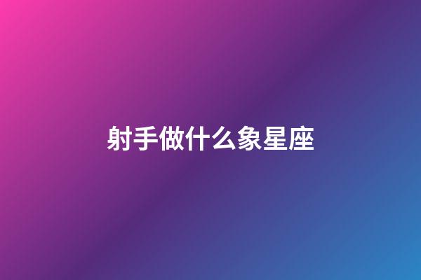 射手做什么象星座-第1張-星座運勢-玄機派