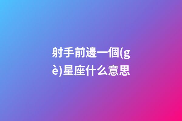 射手前邊一個(gè)星座什么意思-第1張-星座運(yùn)勢(shì)-玄機(jī)派