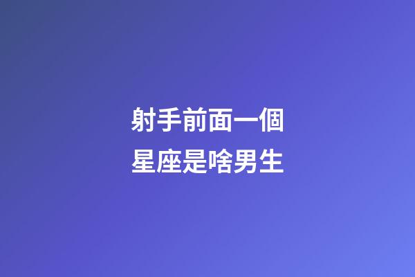 射手前面一個星座是啥男生-第1張-星座運勢-玄機派