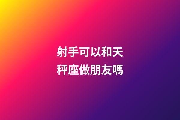 射手可以和天秤座做朋友嗎-第1張-星座運勢-玄機派