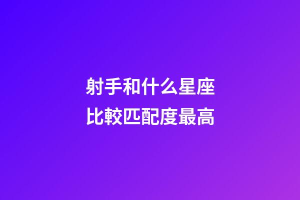 射手和什么星座比較匹配度最高-第1張-星座運勢-玄機派