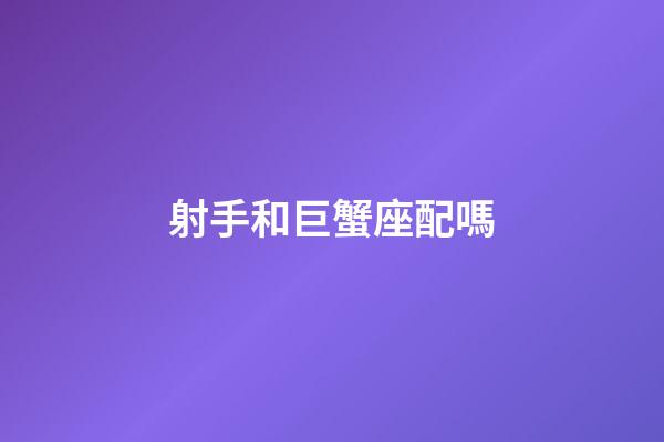 射手和巨蟹座配嗎-第1張-星座運(yùn)勢(shì)-玄機(jī)派
