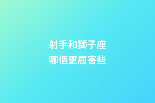 射手和獅子座哪個更厲害些-第1張-星座運勢-玄機派