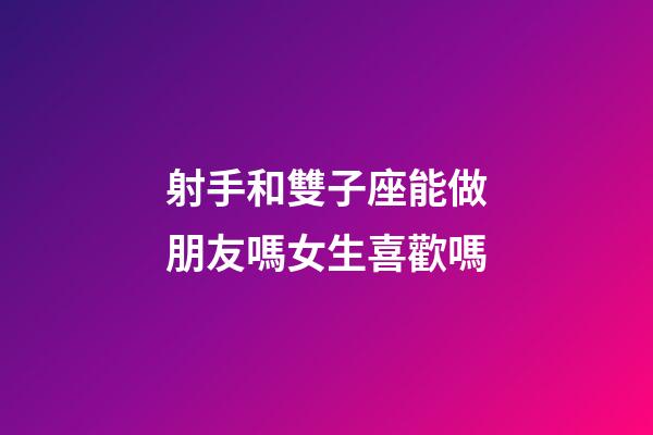 射手和雙子座能做朋友嗎女生喜歡嗎-第1張-星座運勢-玄機派