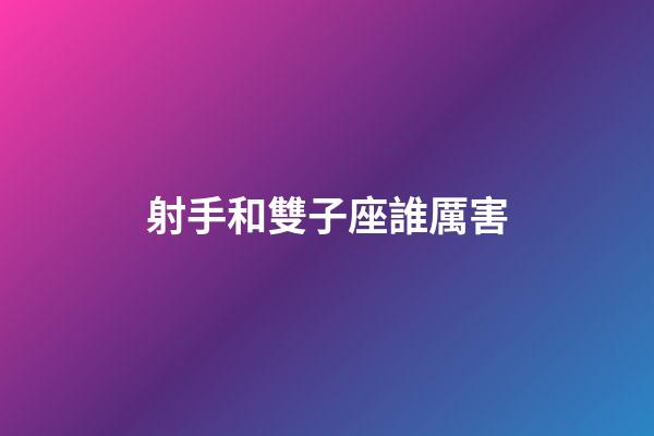 射手和雙子座誰厲害-第1張-星座運(yùn)勢(shì)-玄機(jī)派