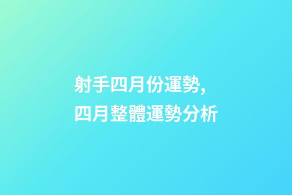射手四月份運勢,四月整體運勢分析-第1張-觀點-玄機派