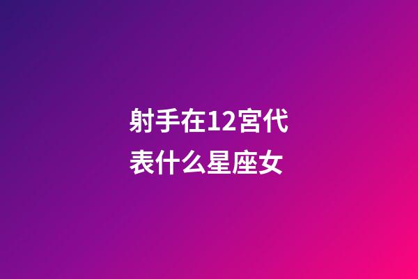 射手在12宮代表什么星座女-第1張-星座運勢-玄機派