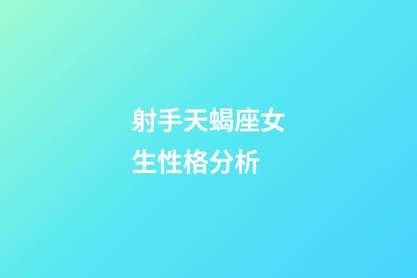 射手天蝎座女生性格分析-第1張-星座運勢-玄機派