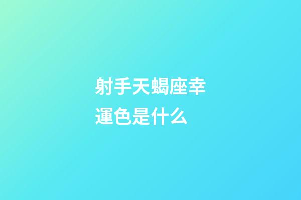 射手天蝎座幸運色是什么-第1張-星座運勢-玄機派
