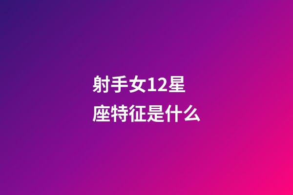 射手女12星座特征是什么-第1張-星座運勢-玄機派