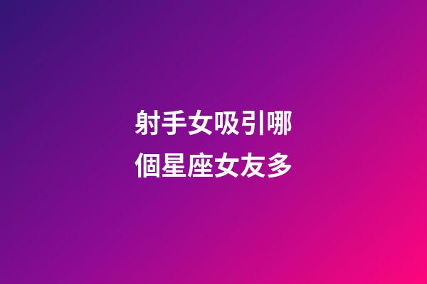 射手女吸引哪個星座女友多-第1張-星座運勢-玄機派