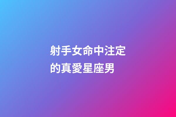 射手女命中注定的真愛星座男-第1張-星座運勢-玄機派