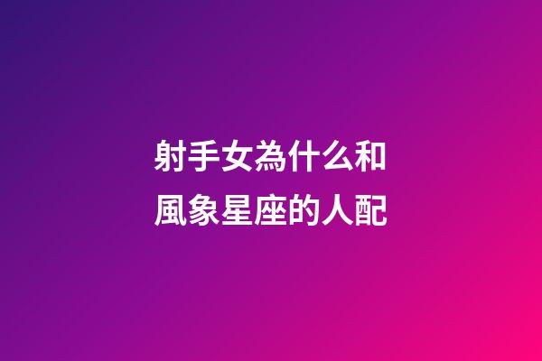 射手女為什么和風象星座的人配-第1張-星座運勢-玄機派